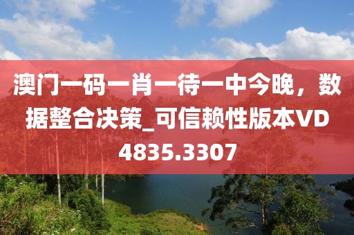 澳门一码一肖一待一中今晚，数据整合决策_可信赖性版本VD4835.3307