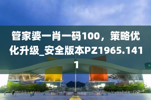 管家婆一肖一码100，策略优化升级_安全版本PZ1965.1411