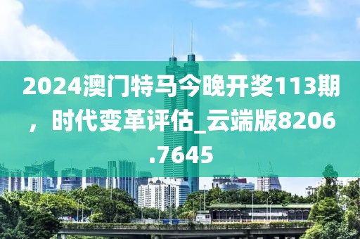 2024澳门特马今晚开奖113期，时代变革评估_云端版8206.7645