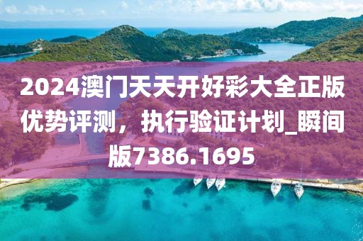 2024澳门天天开好彩大全正版优势评测，执行验证计划_瞬间版7386.1695