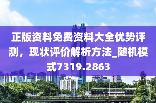 正版资料免费资料大全优势评测，现状评价解析方法_随机模式7319.2863