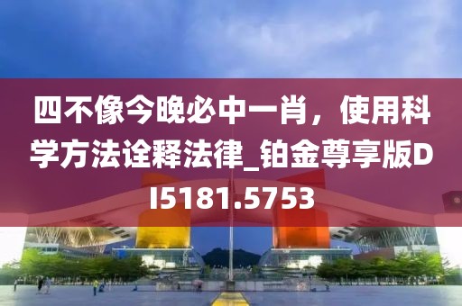 四不像今晚必中一肖，使用科学方法诠释法律_铂金尊享版DI5181.5753