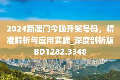 2024新澳门今晚开奖号码，精准解析与应用实践_深度剖析版BD1282.3348