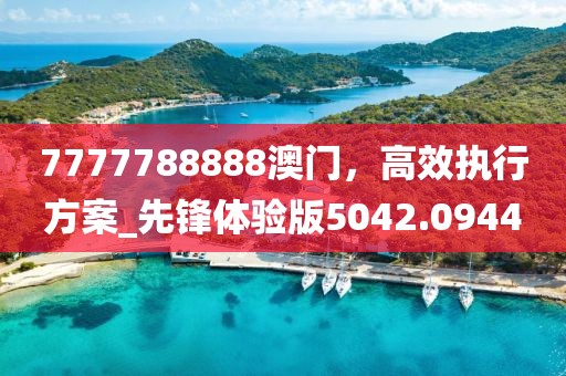 7777788888澳门，高效执行方案_先锋体验版5042.0944