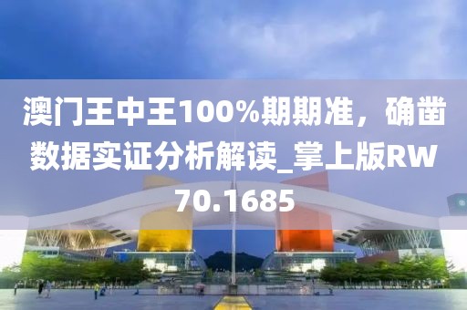 澳门王中王100%期期准，确凿数据实证分析解读_掌上版RW70.1685