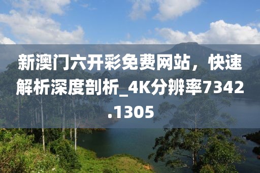 新澳门六开彩免费网站，快速解析深度剖析_4K分辨率7342.1305