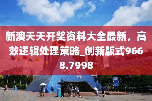 新澳天天开奖资料大全最新，高效逻辑处理策略_创新版式9668.7998