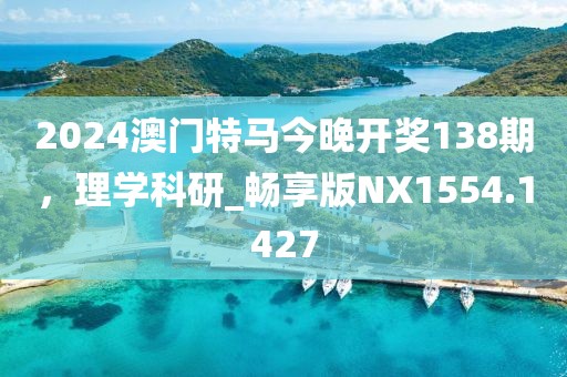 2024澳门特马今晚开奖138期，理学科研_畅享版NX1554.1427