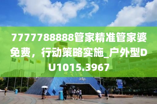 7777788888管家精准管家婆免费，行动策略实施_户外型DU1015.3967