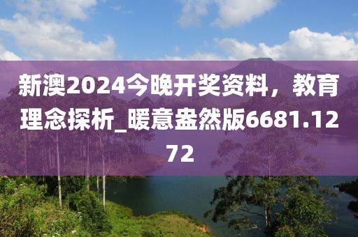 新澳2024今晚开奖资料，教育理念探析_暖意盎然版6681.1272
