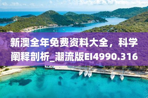 新澳全年免费资料大全，科学阐释剖析_潮流版EI4990.316