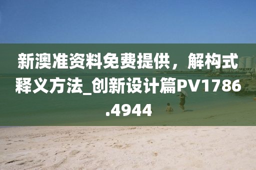 新澳准资料免费提供，解构式释义方法_创新设计篇PV1786.4944