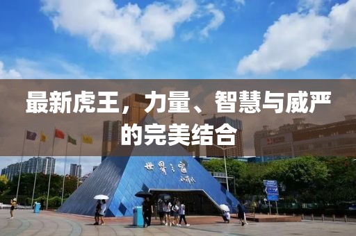 最新虎王，力量、智慧与威严的完美结合