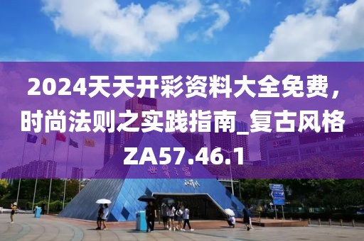 2024天天开彩资料大全免费，时尚法则之实践指南_复古风格ZA57.46.1