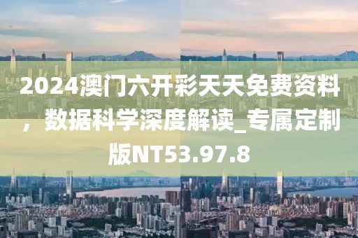 2024澳门六开彩天天免费资料，数据科学深度解读_专属定制版NT53.97.8
