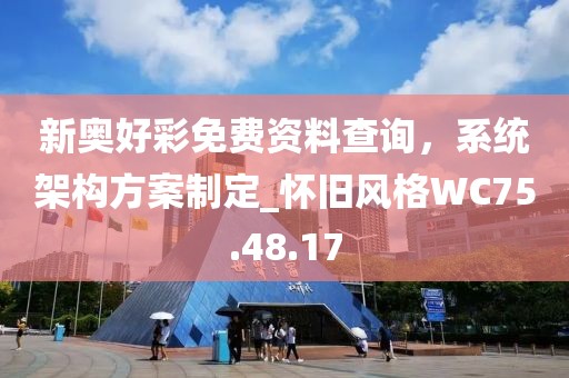 新奥好彩免费资料查询，系统架构方案制定_怀旧风格WC75.48.17