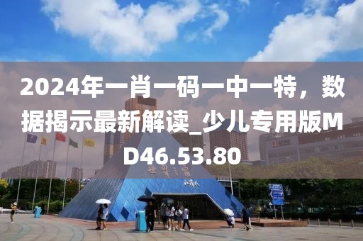 2024年一肖一码一中一特，数据揭示最新解读_少儿专用版MD46.53.80