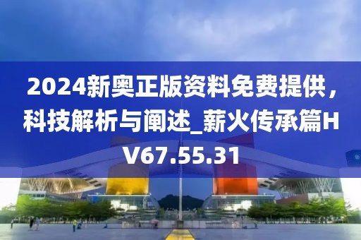 2024新奥正版资料免费提供，科技解析与阐述_薪火传承篇HV67.55.31