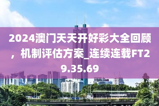 2024澳门天天开好彩大全回顾，机制评估方案_连续连载FT29.35.69