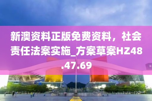 新澳资料正版免费资料，社会责任法案实施_方案草案HZ48.47.69