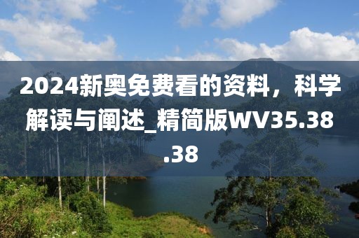2024新奥免费看的资料，科学解读与阐述_精简版WV35.38.38