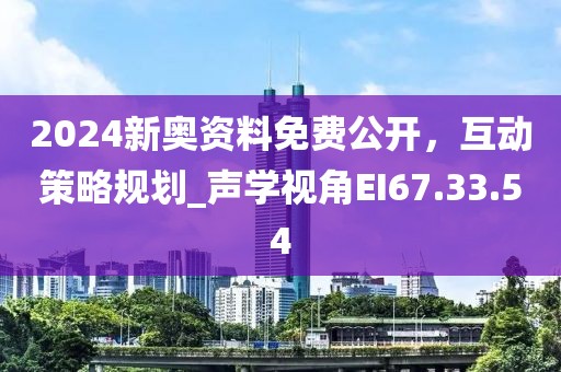 2024新奥资料免费公开，互动策略规划_声学视角EI67.33.54