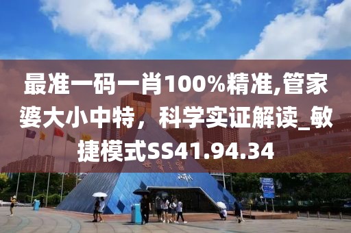 最准一码一肖100%精准,管家婆大小中特，科学实证解读_敏捷模式SS41.94.34