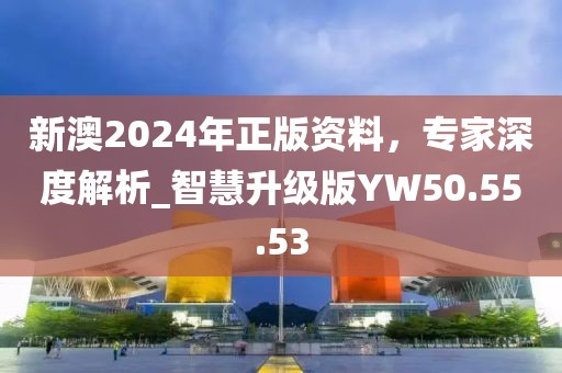 新澳2024年正版资料，专家深度解析_智慧升级版YW50.55.53