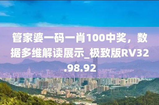 管家婆一码一肖100中奖，数据多维解读展示_极致版RV32.98.92