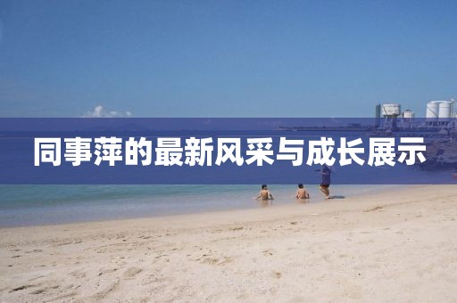 同事萍的最新风采与成长展示