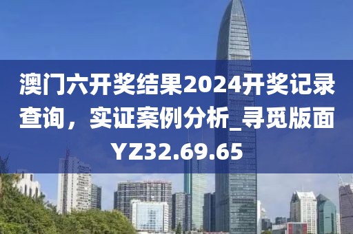 澳门六开奖结果2024开奖记录查询，实证案例分析_寻觅版面YZ32.69.65