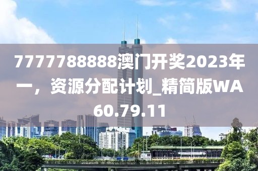 7777788888澳门开奖2023年一，资源分配计划_精简版WA60.79.11