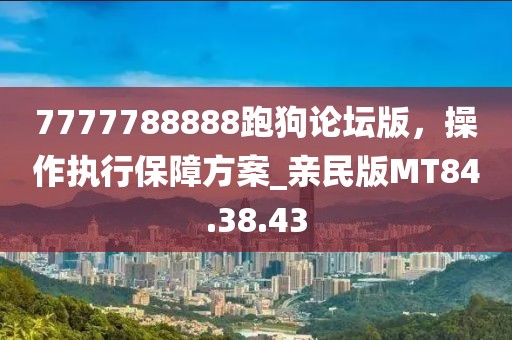 7777788888跑狗论坛版，操作执行保障方案_亲民版MT84.38.43