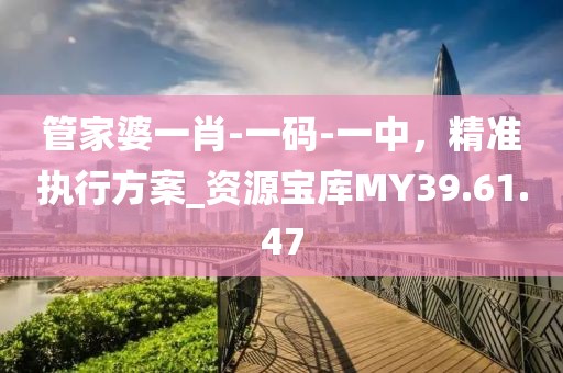管家婆一肖-一码-一中，精准执行方案_资源宝库MY39.61.47