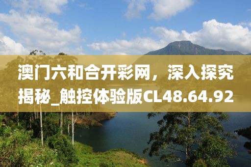 澳门六和合开彩网，深入探究揭秘_触控体验版CL48.64.92