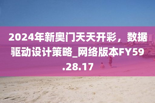 2024年新奥门天天开彩，数据驱动设计策略_网络版本FY59.28.17