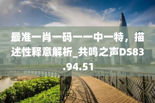 最准一肖一码一一中一特，描述性释意解析_共鸣之声DS83.94.51