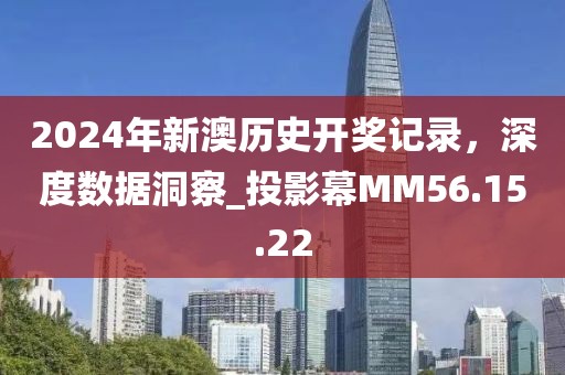 2024年新澳历史开奖记录，深度数据洞察_投影幕MM56.15.22