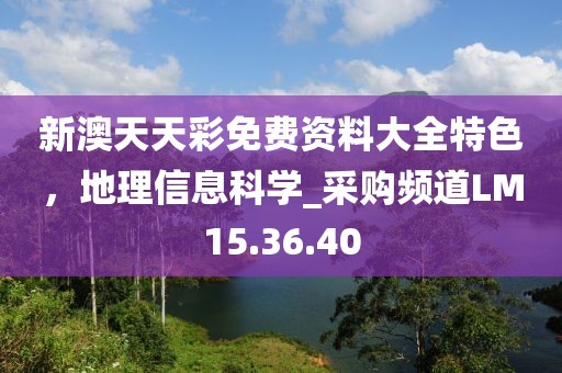 新澳天天彩免费资料大全特色，地理信息科学_采购频道LM15.36.40
