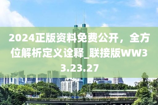 2024正版资料免费公开，全方位解析定义诠释_联接版WW33.23.27
