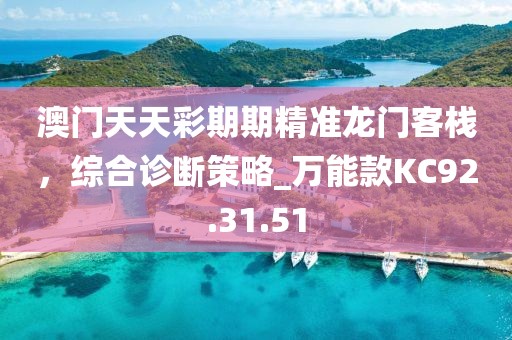 澳门天天彩期期精准龙门客栈，综合诊断策略_万能款KC92.31.51