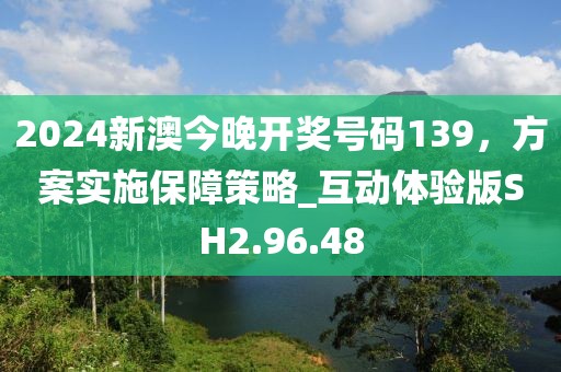 2024新澳今晚开奖号码139，方案实施保障策略_互动体验版SH2.96.48