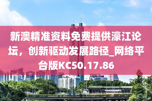 新澳精准资料免费提供濠江论坛，创新驱动发展路径_网络平台版KC50.17.86