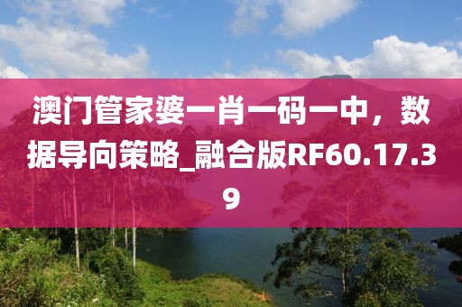 澳门管家婆一肖一码一中，数据导向策略_融合版RF60.17.39