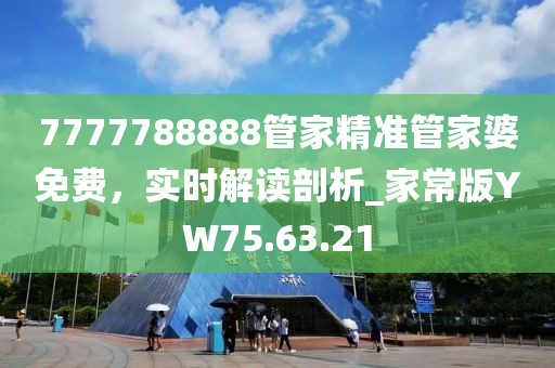 7777788888管家精准管家婆免费，实时解读剖析_家常版YW75.63.21
