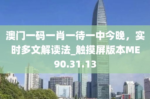 澳门一码一肖一待一中今晚，实时多文解读法_触摸屏版本ME90.31.13
