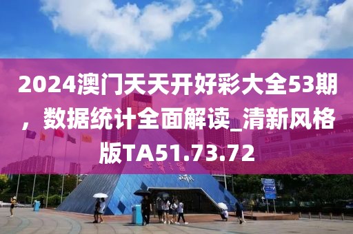 2024澳门天天开好彩大全53期，数据统计全面解读_清新风格版TA51.73.72