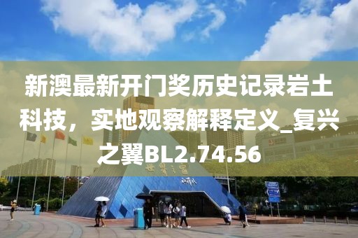 新澳最新开门奖历史记录岩土科技，实地观察解释定义_复兴之翼BL2.74.56