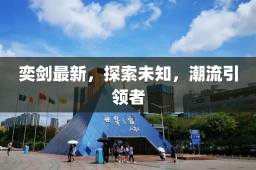 奕剑最新，探索未知，潮流引领者