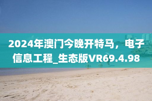 2024年澳门今晚开特马，电子信息工程_生态版VR69.4.98